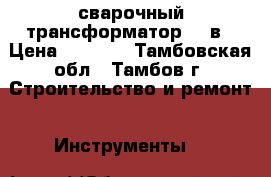 сварочный трансформатор 220в › Цена ­ 1 000 - Тамбовская обл., Тамбов г. Строительство и ремонт » Инструменты   